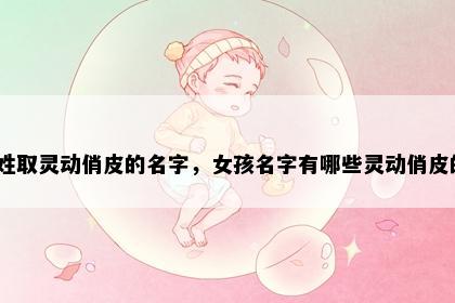 冯姓取灵动俏皮的名字，女孩名字有哪些灵动俏皮的？