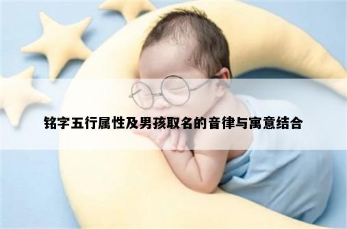 铭字五行属性及男孩取名的音律与寓意结合