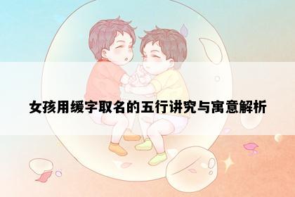 女孩用缓字取名的五行讲究与寓意解析