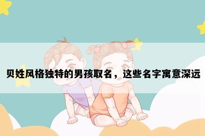 贝姓风格独特的男孩取名，这些名字寓意深远