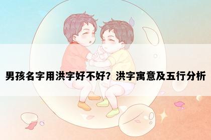 男孩名字用洪字好不好？洪字寓意及五行分析