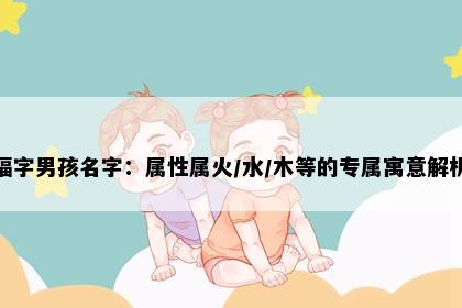 福字男孩名字：属性属火/水/木等的专属寓意解析