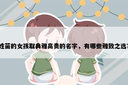 姓苗的女孩取典雅高贵的名字，有哪些雅致之选？