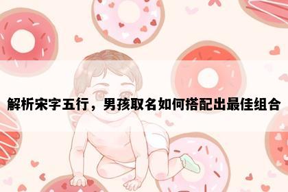 解析宋字五行，男孩取名如何搭配出最佳组合