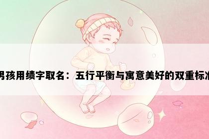 男孩用绩字取名：五行平衡与寓意美好的双重标准