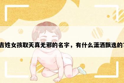 吉姓女孩取天真无邪的名字，有什么潇洒飘逸的？