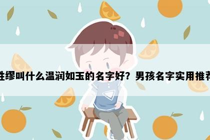 姓缪叫什么温润如玉的名字好？男孩名字实用推荐