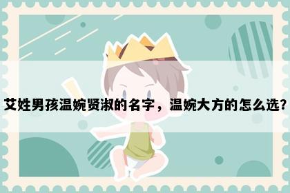 艾姓男孩温婉贤淑的名字，温婉大方的怎么选？