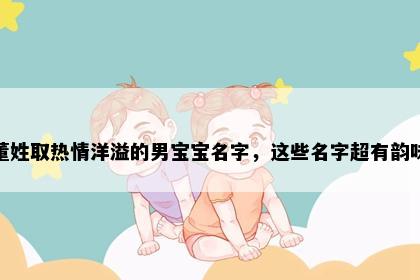 董姓取热情洋溢的男宝宝名字，这些名字超有韵味