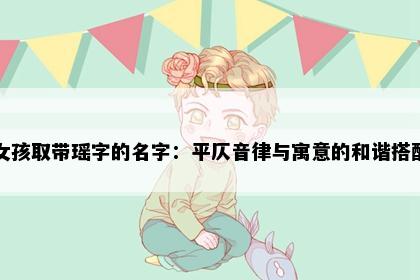 女孩取带瑶字的名字：平仄音律与寓意的和谐搭配