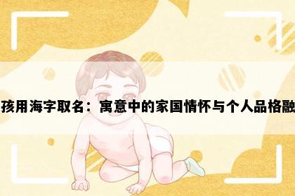 女孩用海字取名：寓意中的家国情怀与个人品格融合