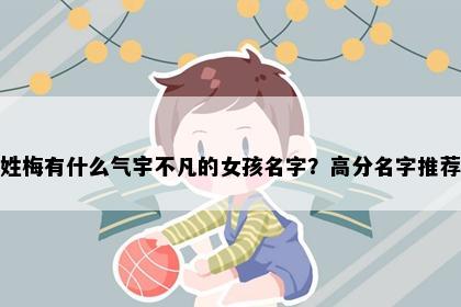 姓梅有什么气宇不凡的女孩名字？高分名字推荐