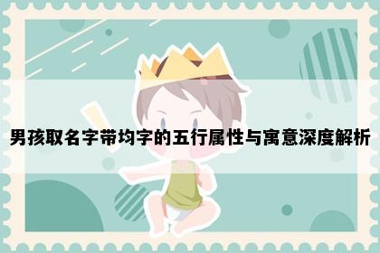 男孩取名字带均字的五行属性与寓意深度解析