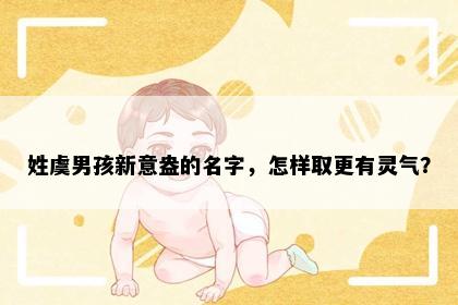 姓虞男孩新意盎的名字，怎样取更有灵气？