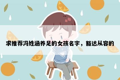求推荐冯姓涵养足的女孩名字，豁达从容的