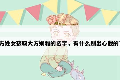 方姓女孩取大方娴雅的名字，有什么别出心裁的？