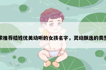 求推荐嵇姓优美动听的女孩名字，灵动飘逸的类型