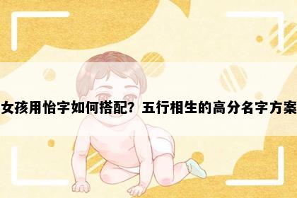 女孩用怡字如何搭配？五行相生的高分名字方案