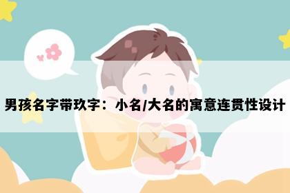 男孩名字带玖字：小名/大名的寓意连贯性设计