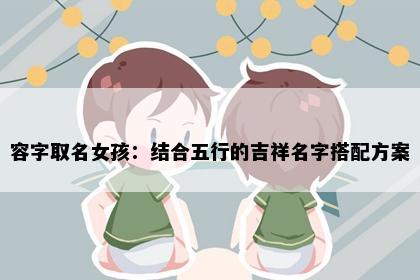 容字取名女孩：结合五行的吉祥名字搭配方案
