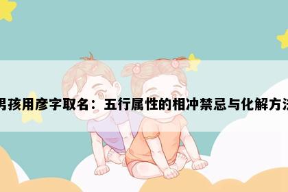 男孩用彦字取名：五行属性的相冲禁忌与化解方法