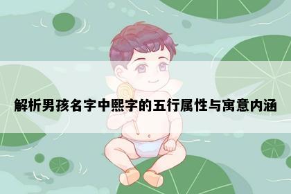 解析男孩名字中熙字的五行属性与寓意内涵