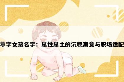 葶字女孩名字：属性属土的沉稳寓意与职场适配
