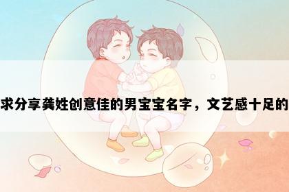 求分享龚姓创意佳的男宝宝名字，文艺感十足的