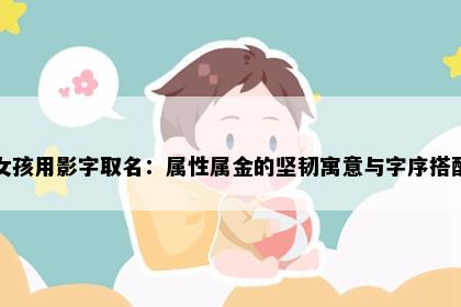 女孩用影字取名：属性属金的坚韧寓意与字序搭配