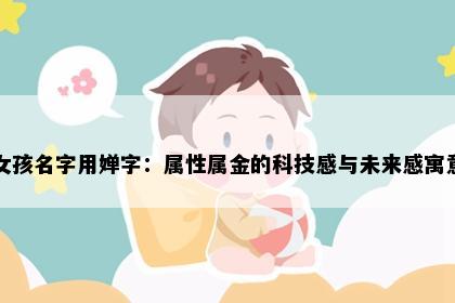 女孩名字用婵字：属性属金的科技感与未来感寓意