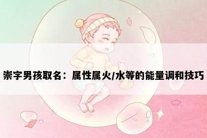 崇字男孩取名：属性属火/水等的能量调和技巧