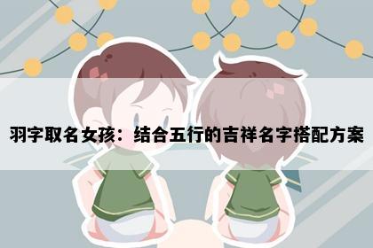 羽字取名女孩：结合五行的吉祥名字搭配方案
