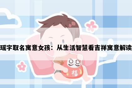 瑶字取名寓意女孩：从生活智慧看吉祥寓意解读