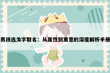 男孩选戈字取名：从属性到寓意的深度解析手册