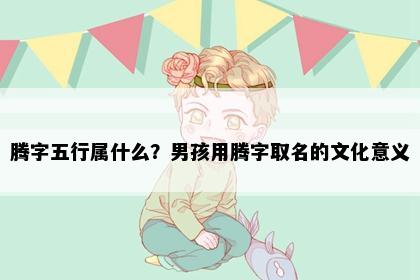 腾字五行属什么？男孩用腾字取名的文化意义