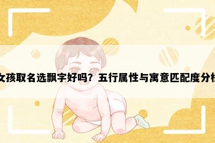 女孩取名选飘字好吗？五行属性与寓意匹配度分析