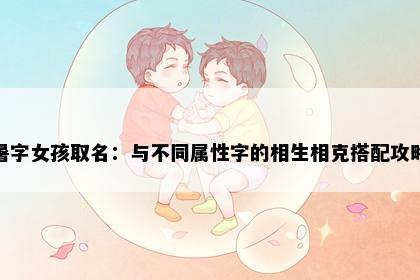 暑字女孩取名：与不同属性字的相生相克搭配攻略