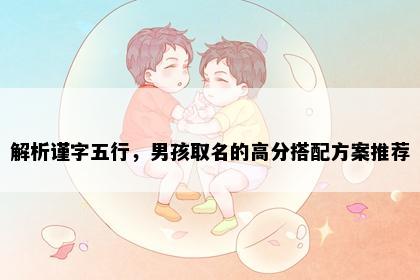 解析谨字五行，男孩取名的高分搭配方案推荐
