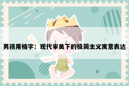 男孩用楠字：现代审美下的极简主义寓意表达