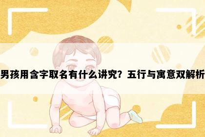男孩用含字取名有什么讲究？五行与寓意双解析