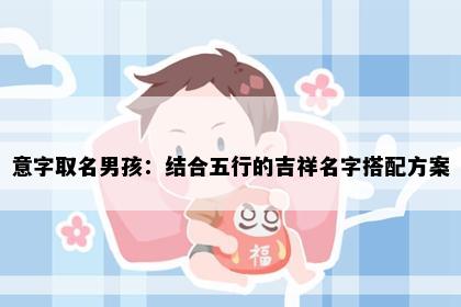 意字取名男孩：结合五行的吉祥名字搭配方案