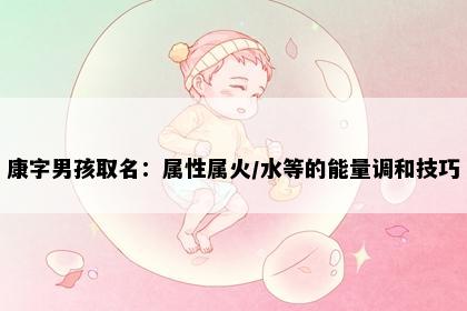 康字男孩取名：属性属火/水等的能量调和技巧