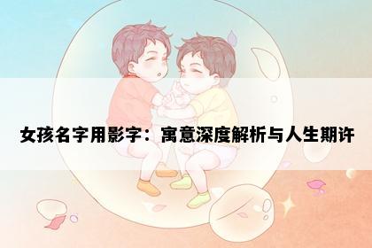 女孩名字用影字：寓意深度解析与人生期许