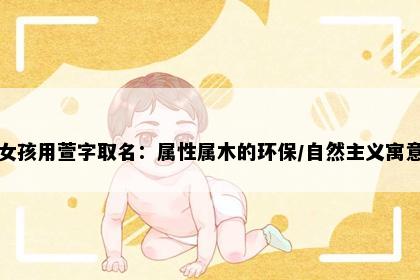 女孩用萱字取名：属性属木的环保/自然主义寓意