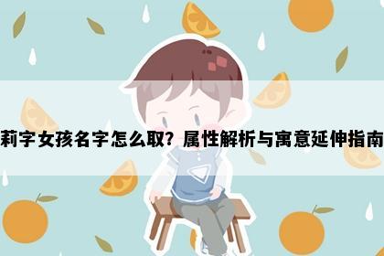 莉字女孩名字怎么取？属性解析与寓意延伸指南