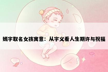 嫣字取名女孩寓意：从字义看人生期许与祝福
