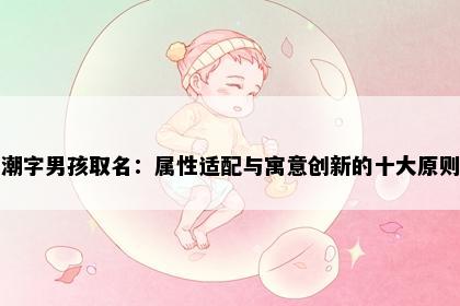 潮字男孩取名：属性适配与寓意创新的十大原则