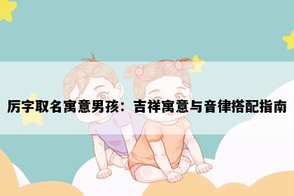 厉字取名寓意男孩：吉祥寓意与音律搭配指南