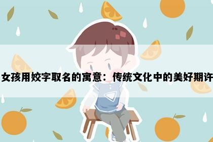 女孩用姣字取名的寓意：传统文化中的美好期许