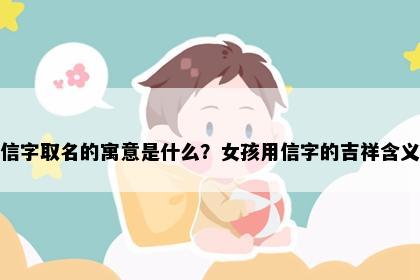信字取名的寓意是什么？女孩用信字的吉祥含义